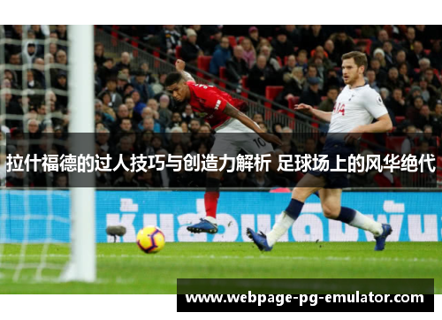 拉什福德的过人技巧与创造力解析 足球场上的风华绝代