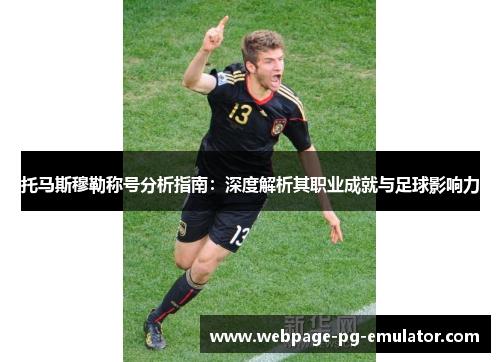 托马斯穆勒称号分析指南:深度解析其职业成就与足球影响力 托马斯穆勒称号分析指南:深度解析其职业成就与足球影响力