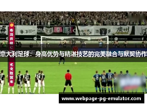 意大利足球：身高优势与精湛技艺的完美融合与默契协作