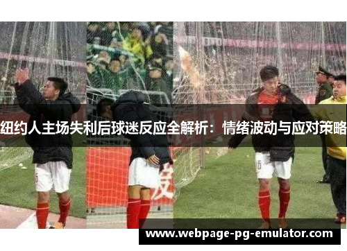 纽约人主场失利后球迷反应全解析：情绪波动与应对策略