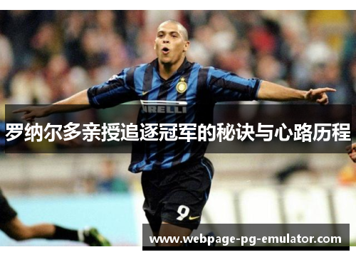 罗纳尔多亲授追逐冠军的秘诀与心路历程 罗纳尔多亲授追逐冠军的秘诀与心路历程