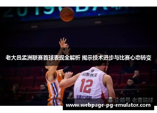 老大吕孟洲联赛首球表现全解析 揭示技术进步与比赛心态转变