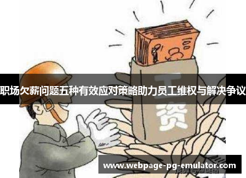 职场欠薪问题五种有效应对策略助力员工维权与解决争议