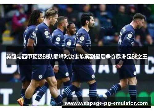 英超与西甲顶级球队巅峰对决谁能笑到最后争夺欧洲足球之王