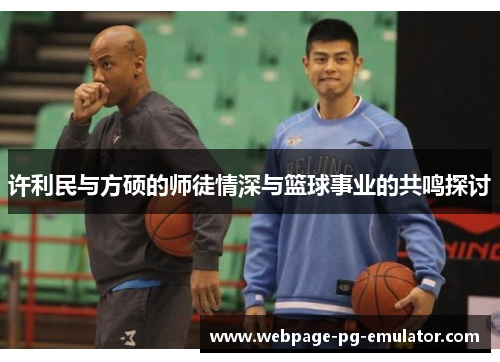 许利民与方硕的师徒情深与篮球事业的共鸣探讨