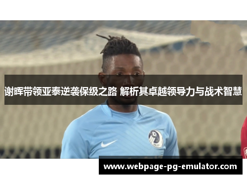 谢晖带领亚泰逆袭保级之路 解析其卓越领导力与战术智慧