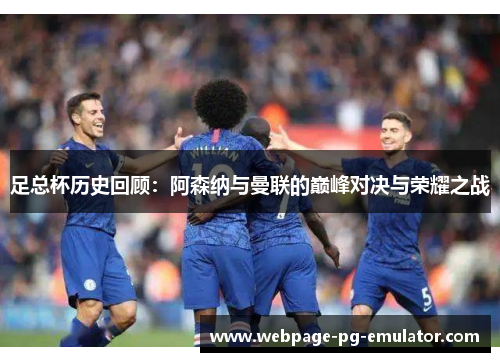 足总杯历史回顾：阿森纳与曼联的巅峰对决与荣耀之战
