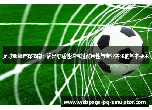 足球服装选择指南:满足舒适性透气性耐用性与专业需求的基本要求 足球服装选择指南:满足舒适性透气性耐用性与专业需求的基本要求