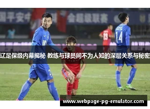 辽足保级内幕揭秘 教练与球员间不为人知的深层关系与秘密