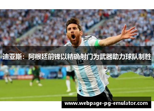 迪亚斯：阿根廷前锋以精确射门为武器助力球队制胜