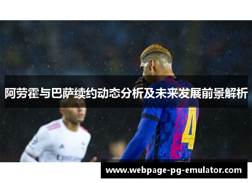 阿劳霍与巴萨续约动态分析及未来发展前景解析