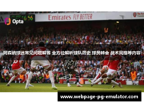阿森纳球迷常见问题解答 全方位解析球队历史 球员转会 战术风格等内容