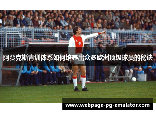 阿贾克斯青训体系如何培养出众多欧洲顶级球员的秘诀