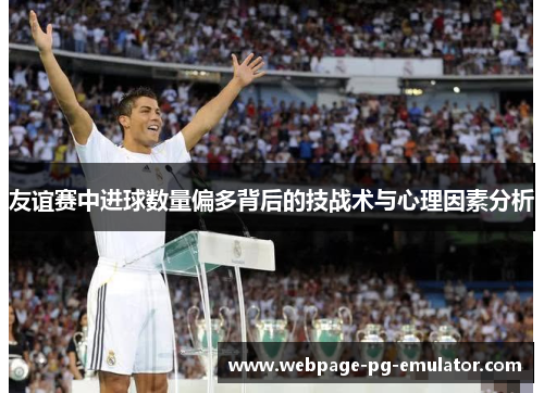 友谊赛中进球数量偏多背后的技战术与心理因素分析