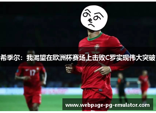 希季尔：我渴望在欧洲杯赛场上击败C罗实现伟大突破