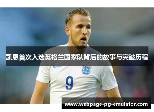 凯恩首次入选英格兰国家队背后的故事与突破历程