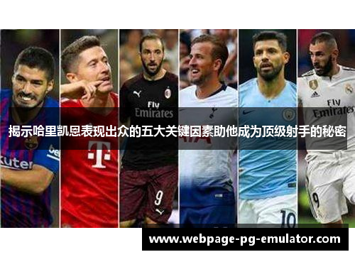 揭示哈里凯恩表现出众的五大关键因素助他成为顶级射手的秘密
