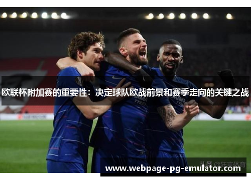 欧联杯附加赛的重要性：决定球队欧战前景和赛季走向的关键之战