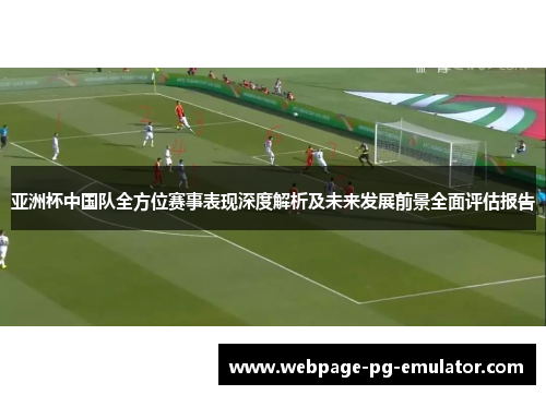 亚洲杯中国队全方位赛事表现深度解析及未来发展前景全面评估报告