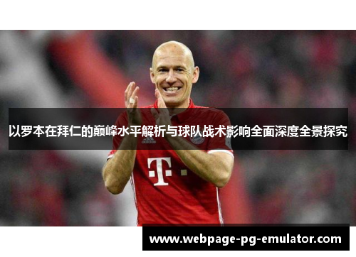 以罗本在拜仁的巅峰水平解析与球队战术影响全面深度全景探究