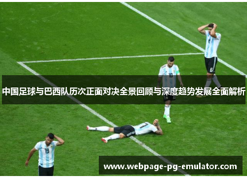 中国足球与巴西队历次正面对决全景回顾与深度趋势发展全面解析