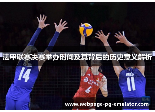 法甲联赛决赛举办时间及其背后的历史意义解析