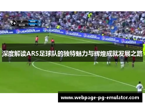 深度解读ARS足球队的独特魅力与辉煌成就发展之路