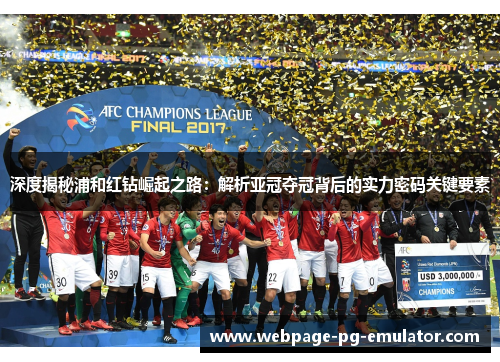 深度揭秘浦和红钻崛起之路：解析亚冠夺冠背后的实力密码关键要素