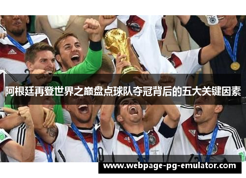 阿根廷再登世界之巅盘点球队夺冠背后的五大关键因素