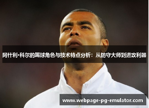 阿什利·科尔的踢球角色与技术特点分析：从防守大师到进攻利器