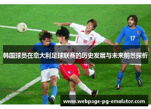 韩国球员在意大利足球联赛的历史发展与未来前景探析