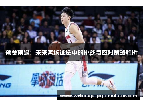 预赛前瞻：未来客场征途中的挑战与应对策略解析