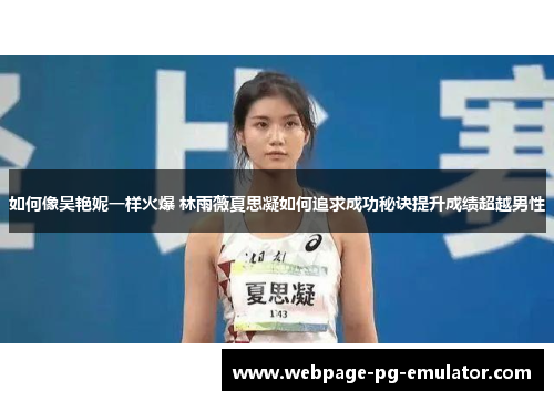 如何像吴艳妮一样火爆 林雨薇夏思凝如何追求成功秘诀提升成绩超越男性 如何像吴艳妮一样火爆 林雨薇夏思凝如何追求成功秘诀提升成绩超越男性