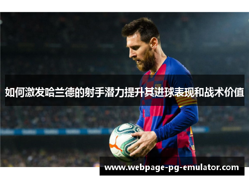 如何激发哈兰德的射手潜力提升其进球表现和战术价值