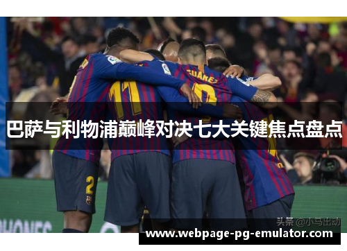 巴萨与利物浦巅峰对决七大关键焦点盘点