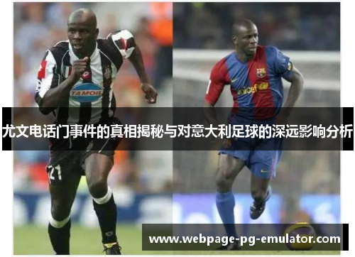 尤文电话门事件的真相揭秘与对意大利足球的深远影响分析