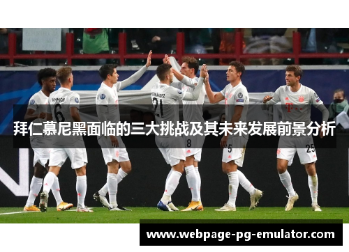 拜仁慕尼黑面临的三大挑战及其未来发展前景分析