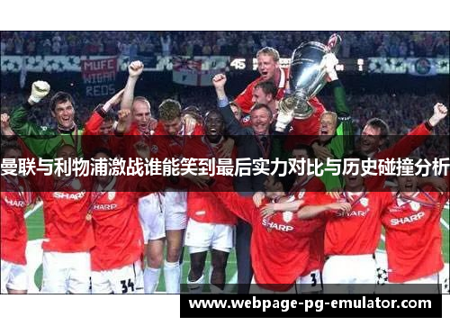 曼联与利物浦激战谁能笑到最后实力对比与历史碰撞分析