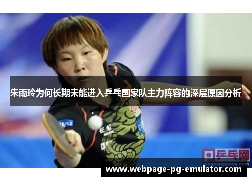 朱雨玲为何长期未能进入乒乓国家队主力阵容的深层原因分析
