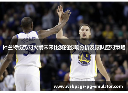 杜兰特伤势对火箭未来比赛的影响分析及球队应对策略