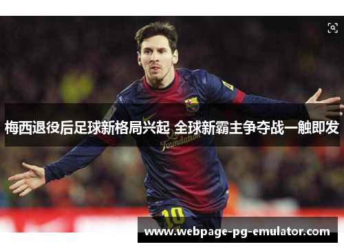 梅西退役后足球新格局兴起 全球新霸主争夺战一触即发