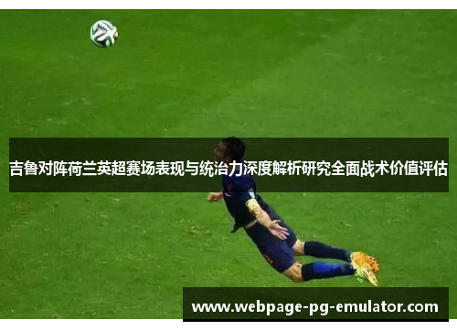 吉鲁对阵荷兰英超赛场表现与统治力深度解析研究全面战术价值评估