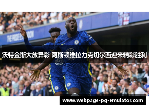 沃特金斯大放异彩 阿斯顿维拉力克切尔西迎来精彩胜利