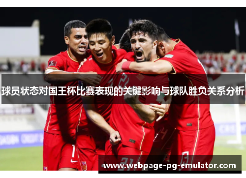 球员状态对国王杯比赛表现的关键影响与球队胜负关系分析