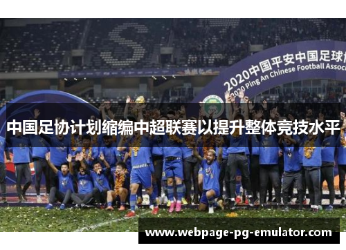 中国足协计划缩编中超联赛以提升整体竞技水平