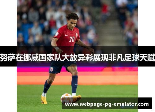 努萨在挪威国家队大放异彩展现非凡足球天赋