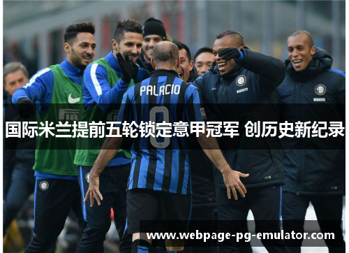 国际米兰提前五轮锁定意甲冠军 创历史新纪录