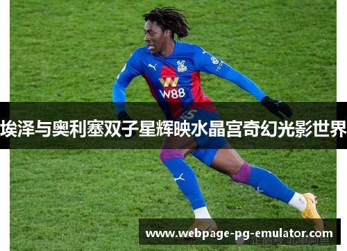 埃泽与奥利塞双子星辉映水晶宫奇幻光影世界