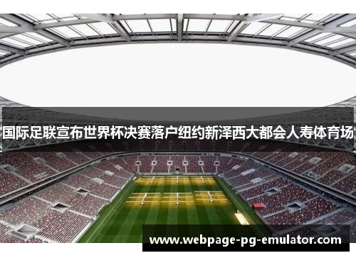 国际足联宣布世界杯决赛落户纽约新泽西大都会人寿体育场
