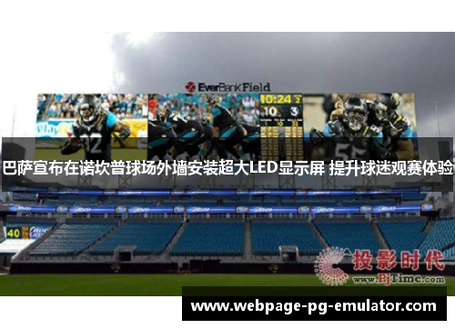 巴萨宣布在诺坎普球场外墙安装超大LED显示屏 提升球迷观赛体验